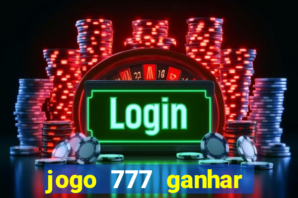 jogo 777 ganhar dinheiro de verdade